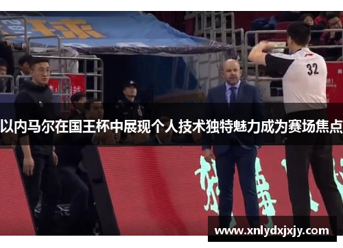 以内马尔在国王杯中展现个人技术独特魅力成为赛场焦点 以内马尔在国王杯中展现个人技术独特魅力成为赛场焦点