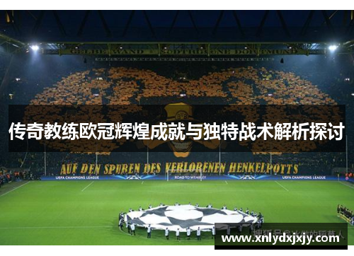 传奇教练欧冠辉煌成就与独特战术解析探讨 传奇教练欧冠辉煌成就与独特战术解析探讨
