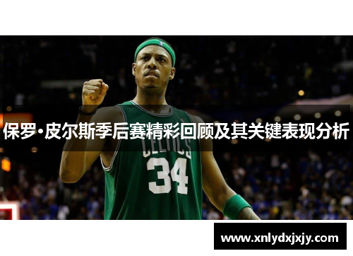保罗·皮尔斯季后赛精彩回顾及其关键表现分析 保罗·皮尔斯季后赛精彩回顾及其关键表现分析