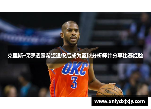 克里斯·保罗透露希望退役后成为篮球分析师并分享比赛经验 克里斯·保罗透露希望退役后成为篮球分析师并分享比赛经验
