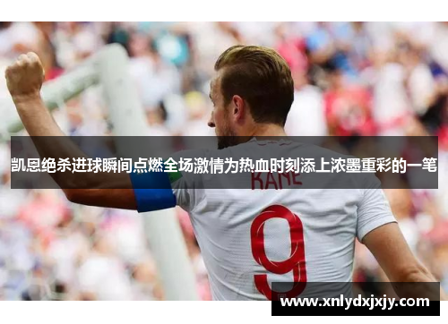 凯恩绝杀进球瞬间点燃全场激情为热血时刻添上浓墨重彩的一笔 凯恩绝杀进球瞬间点燃全场激情为热血时刻添上浓墨重彩的一笔