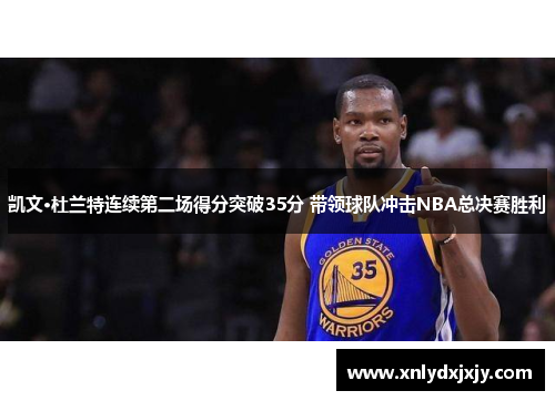 凯文·杜兰特连续第二场得分突破35分 带领球队冲击NBA总决赛胜利