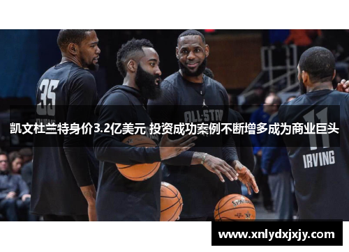凯文杜兰特身价3.2亿美元 投资成功案例不断增多成为商业巨头 凯文杜兰特身价3.2亿美元 投资成功案例不断增多成为商业巨头