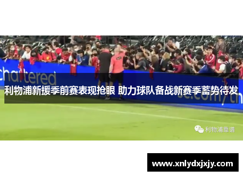利物浦新援季前赛表现抢眼 助力球队备战新赛季蓄势待发 利物浦新援季前赛表现抢眼 助力球队备战新赛季蓄势待发