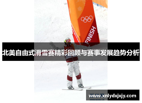 北美自由式滑雪赛精彩回顾与赛事发展趋势分析 北美自由式滑雪赛精彩回顾与赛事发展趋势分析