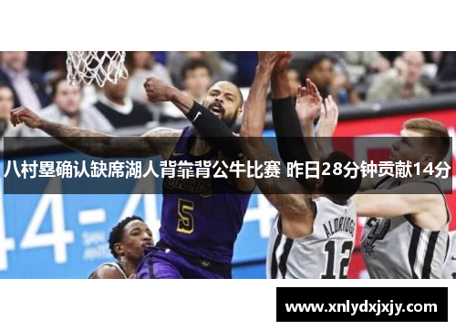 八村塁确认缺席湖人背靠背公牛比赛 昨日28分钟贡献14分 八村塁确认缺席湖人背靠背公牛比赛 昨日28分钟贡献14分