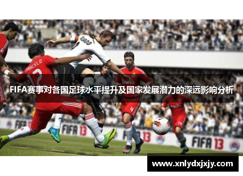 FIFA赛事对各国足球水平提升及国家发展潜力的深远影响分析