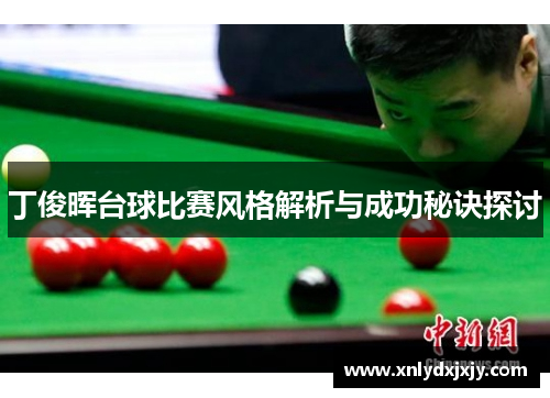 丁俊晖台球比赛风格解析与成功秘诀探讨 丁俊晖台球比赛风格解析与成功秘诀探讨