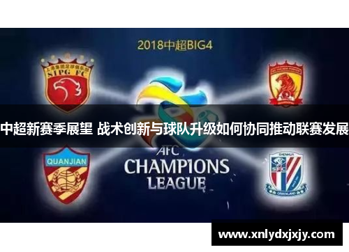 中超新赛季展望 战术创新与球队升级如何协同推动联赛发展 中超新赛季展望 战术创新与球队升级如何协同推动联赛发展