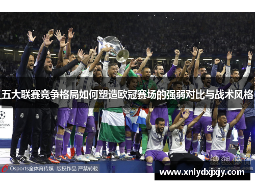 五大联赛竞争格局如何塑造欧冠赛场的强弱对比与战术风格