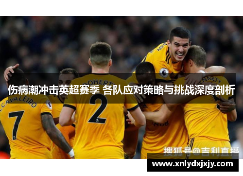 伤病潮冲击英超赛季 各队应对策略与挑战深度剖析