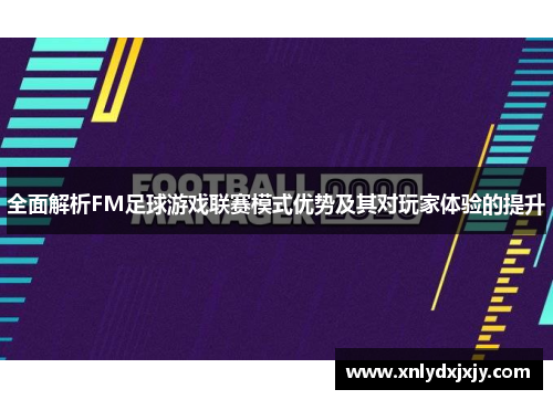 全面解析FM足球游戏联赛模式优势及其对玩家体验的提升