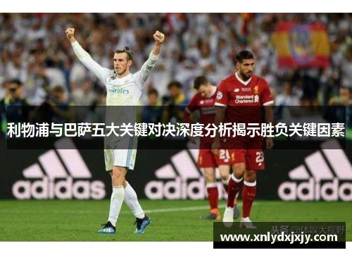 利物浦与巴萨五大关键对决深度分析揭示胜负关键因素