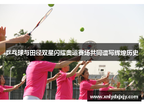 乒乓球与田径双星闪耀奥运赛场共同谱写辉煌历史