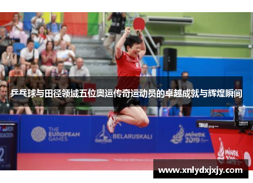 乒乓球与田径领域五位奥运传奇运动员的卓越成就与辉煌瞬间