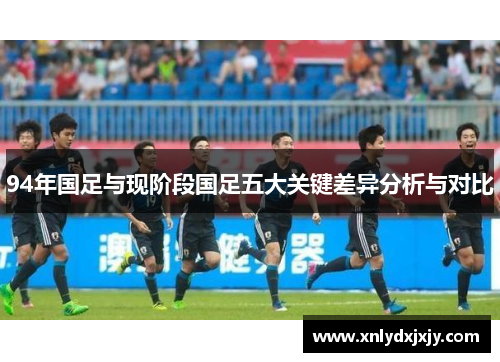 94年国足与现阶段国足五大关键差异分析与对比