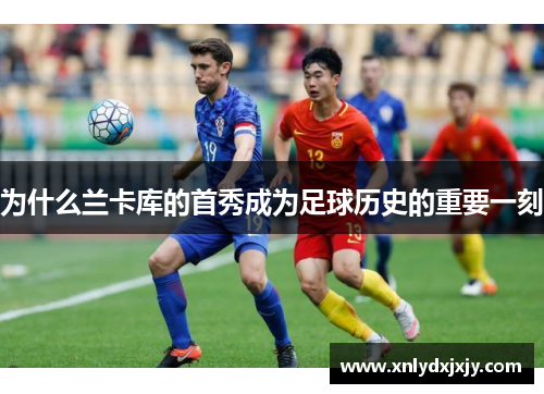 为什么兰卡库的首秀成为足球历史的重要一刻