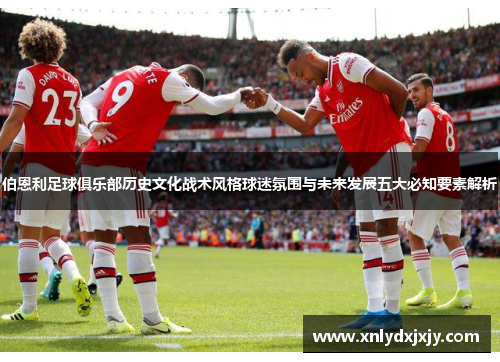 伯恩利足球俱乐部历史文化战术风格球迷氛围与未来发展五大必知要素解析