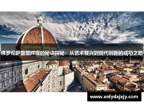 佛罗伦萨重塑辉煌的秘诀探秘：从艺术复兴到现代创新的成功之路