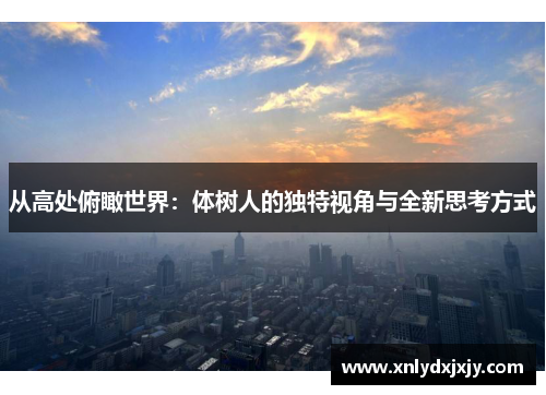 从高处俯瞰世界:体树人的独特视角与全新思考方式 从高处俯瞰世界:体树人的独特视角与全新思考方式