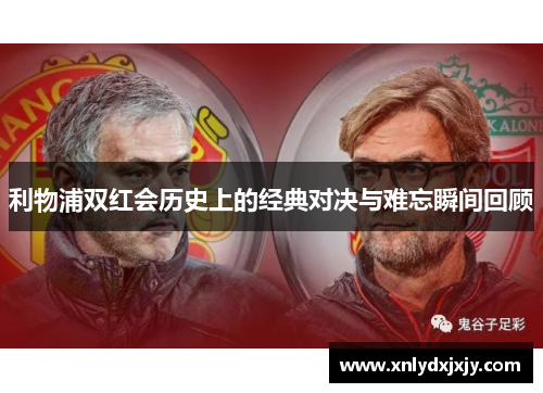 利物浦双红会历史上的经典对决与难忘瞬间回顾 利物浦双红会历史上的经典对决与难忘瞬间回顾