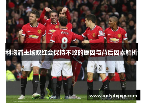 利物浦主场双红会保持不败的原因与背后因素解析