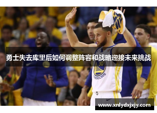 勇士失去库里后如何调整阵容和战略迎接未来挑战 勇士失去库里后如何调整阵容和战略迎接未来挑战