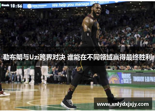勒布朗与Uzi跨界对决 谁能在不同领域赢得最终胜利