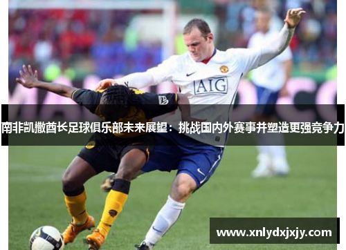 南非凯撒酋长足球俱乐部未来展望：挑战国内外赛事并塑造更强竞争力