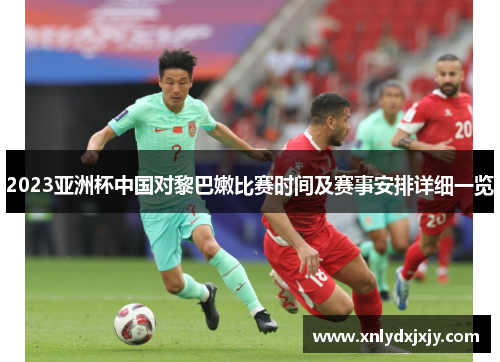 2023亚洲杯中国对黎巴嫩比赛时间及赛事安排详细一览