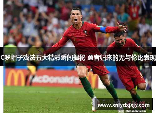C罗帽子戏法五大精彩瞬间揭秘 勇者归来的无与伦比表现