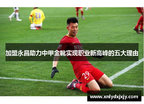 加盟永昌助力中甲金靴实现职业新高峰的五大理由