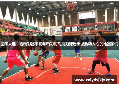 回顾大连一方精彩赛事视频精彩时刻助力球迷重温激动人心的比赛瞬间