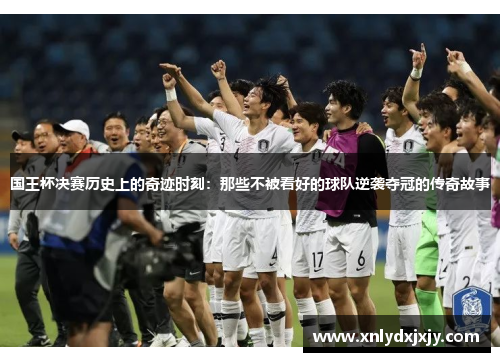 国王杯决赛历史上的奇迹时刻：那些不被看好的球队逆袭夺冠的传奇故事