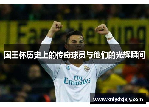 国王杯历史上的传奇球员与他们的光辉瞬间