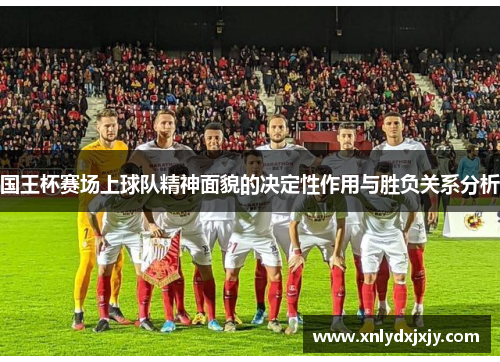 国王杯赛场上球队精神面貌的决定性作用与胜负关系分析