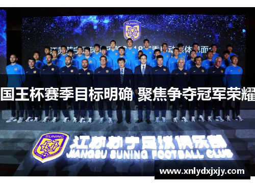 国王杯赛季目标明确 聚焦争夺冠军荣耀 国王杯赛季目标明确 聚焦争夺冠军荣耀