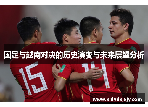 国足与越南对决的历史演变与未来展望分析