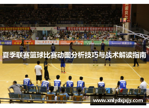 夏季联赛篮球比赛动图分析技巧与战术解读指南 夏季联赛篮球比赛动图分析技巧与战术解读指南