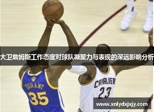 大卫詹姆斯工作态度对球队凝聚力与表现的深远影响分析 大卫詹姆斯工作态度对球队凝聚力与表现的深远影响分析