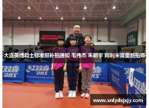 大连英博将士标准照补拍通知 毛伟杰 朱鹏宇 阿利米需重新拍摄 大连英博将士标准照补拍通知 毛伟杰 朱鹏宇 阿利米需重新拍摄