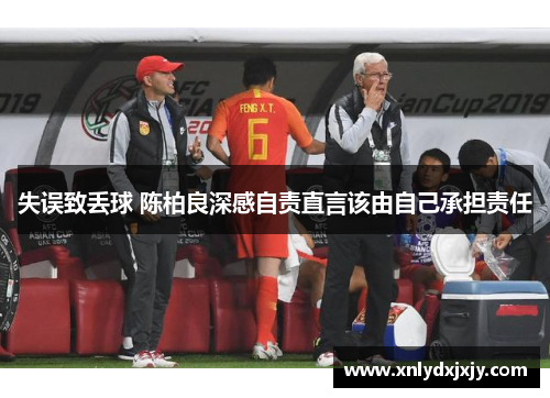 失误致丢球 陈柏良深感自责直言该由自己承担责任 失误致丢球 陈柏良深感自责直言该由自己承担责任