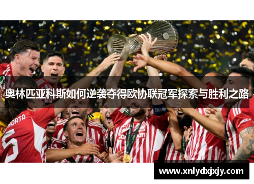 奥林匹亚科斯如何逆袭夺得欧协联冠军探索与胜利之路 奥林匹亚科斯如何逆袭夺得欧协联冠军探索与胜利之路