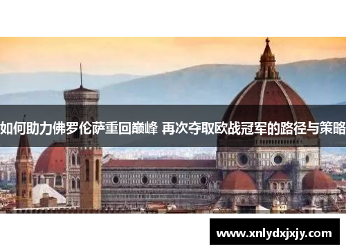 如何助力佛罗伦萨重回巅峰 再次夺取欧战冠军的路径与策略