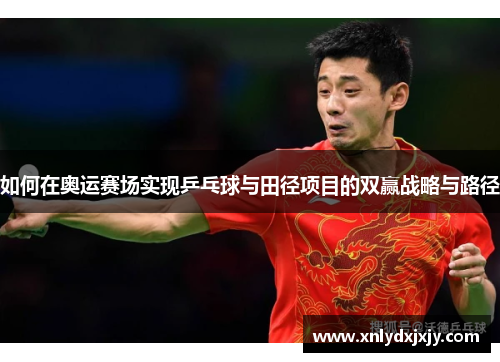 如何在奥运赛场实现乒乓球与田径项目的双赢战略与路径