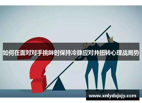 如何在面对对手挑衅时保持冷静应对并扭转心理战局势