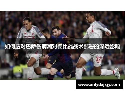 如何应对巴萨伤病潮对德比战战术部署的深远影响