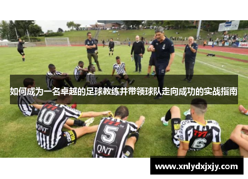 如何成为一名卓越的足球教练并带领球队走向成功的实战指南