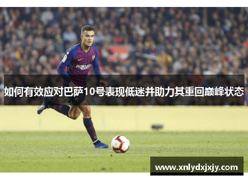 如何有效应对巴萨10号表现低迷并助力其重回巅峰状态