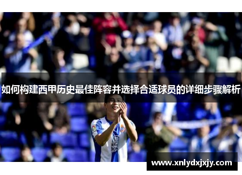 如何构建西甲历史最佳阵容并选择合适球员的详细步骤解析 如何构建西甲历史最佳阵容并选择合适球员的详细步骤解析